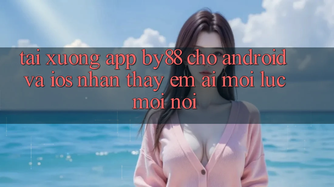 Tải xuống app by88 cho Android và iOS - Nhận thấy êm ái mọi lúc mọi nơi
