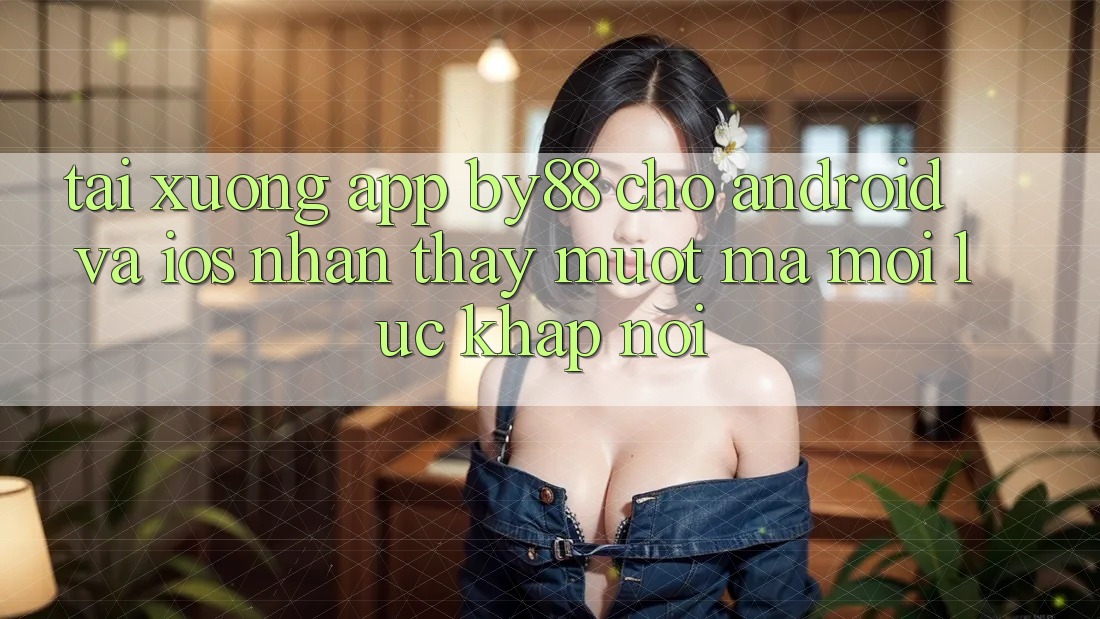 Tải xuống app by88 cho Android và iOS - Nhận thấy mượt mà mọi lúc khắp nơi Tải xuống app by88 cho Android và iOS - Nhận thấy mượt mà mọi lúc khắp nơi