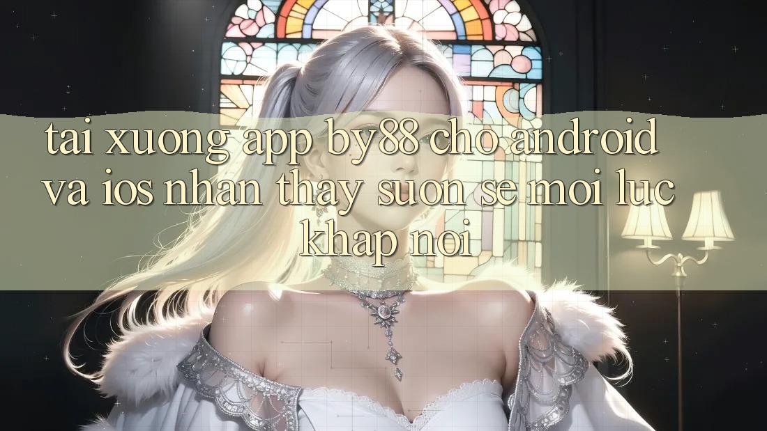 Tải xuống app by88 cho Android và iOS - Nhận thấy suôn sẻ mọi lúc khắp nơi Tải xuống app by88 cho Android và iOS - Nhận thấy suôn sẻ mọi lúc khắp nơi