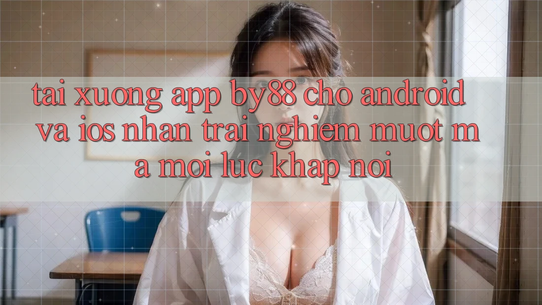 Tải xuống app by88 cho Android và iOS - Nhận trải nghiệm mượt mà mọi lúc khắp nơi