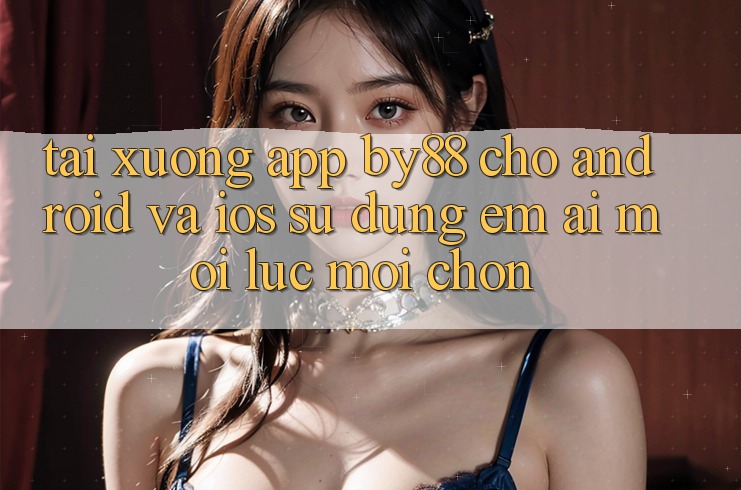 Tải xuống app by88 cho Android và iOS - Sử dụng êm ái mọi lúc mọi chốn