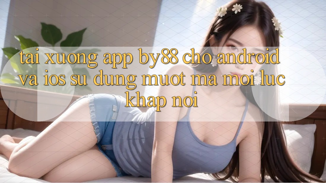 Tải xuống app by88 cho Android và iOS - Sử dụng mượt mà mọi lúc khắp nơi Tải xuống app by88 cho Android và iOS - Sử dụng mượt mà mọi lúc khắp nơi