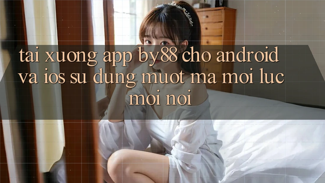 Tải xuống app by88 cho Android và iOS - Sử dụng mượt mà mọi lúc mọi nơi