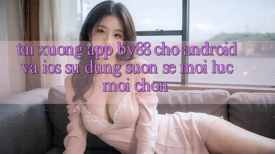 Tải xuống app by88 cho Android và iOS - Sử dụng suôn sẻ mọi lúc mọi chốn Tải xuống app by88 cho Android và iOS - Sử dụng suôn sẻ mọi lúc mọi chốn