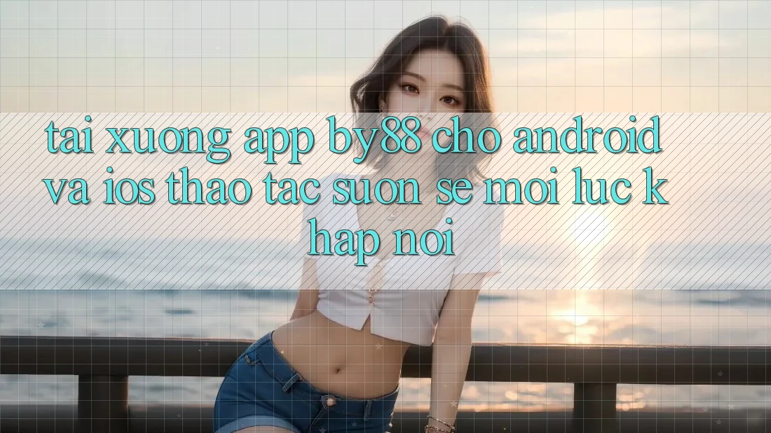 Tải xuống app by88 cho Android và iOS - Thao tác suôn sẻ mọi lúc khắp nơi Tải xuống app by88 cho Android và iOS - Thao tác suôn sẻ mọi lúc khắp nơi