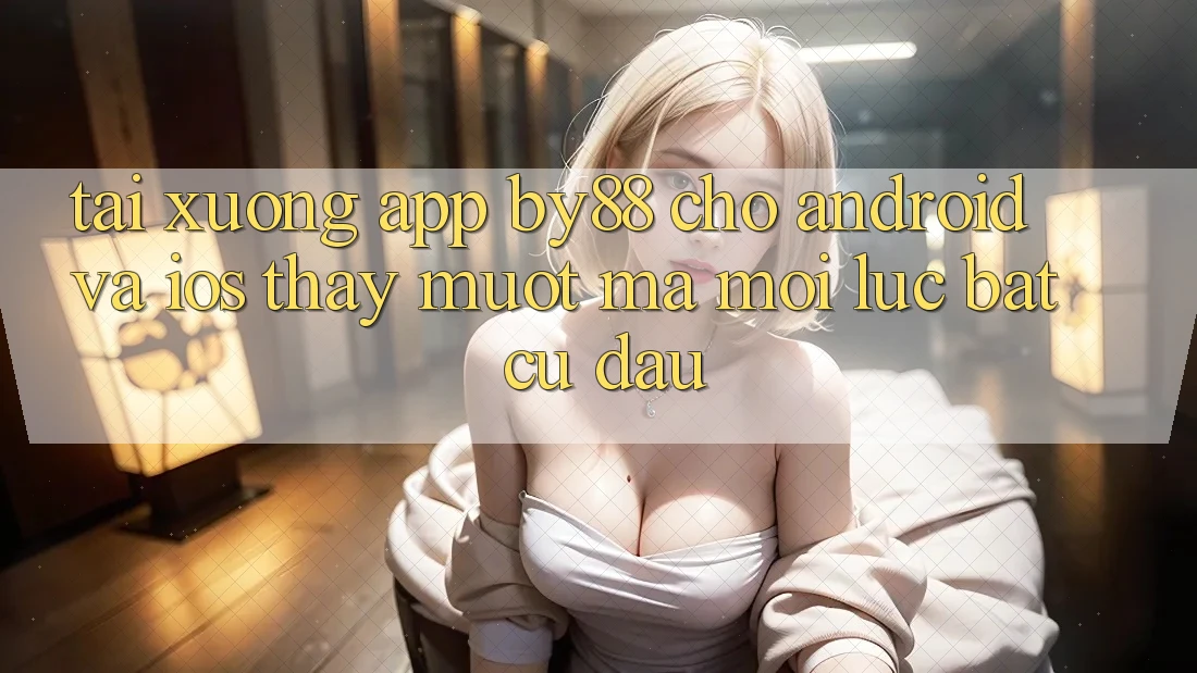 Tải xuống app by88 cho Android và iOS - Thấy mượt mà mọi lúc bất cứ đâu Tải xuống app by88 cho Android và iOS - Thấy mượt mà mọi lúc bất cứ đâu