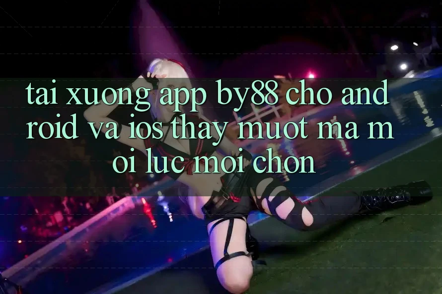 Tải xuống app by88 cho Android và iOS - Thấy mượt mà mọi lúc mọi chốn