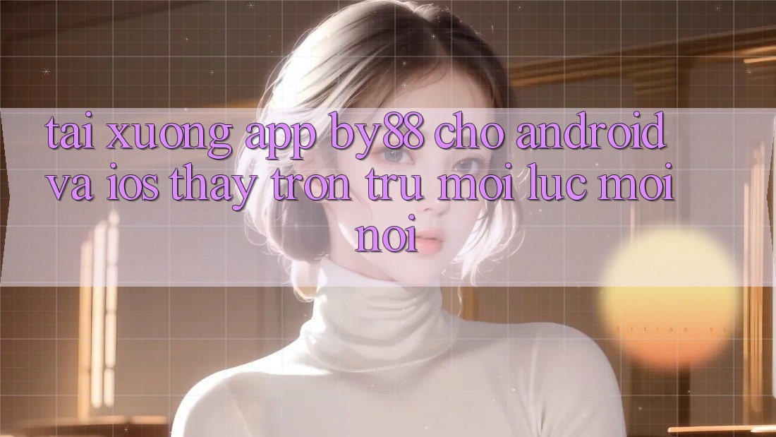 Tải xuống app by88 cho Android và iOS - Thấy trơn tru mọi lúc mọi nơi Tải xuống app by88 cho Android và iOS - Thấy trơn tru mọi lúc mọi nơi