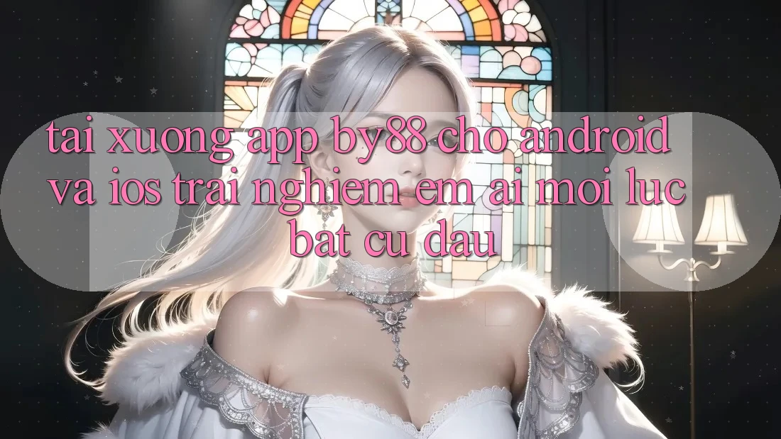 Tải xuống app by88 cho Android và iOS - Trải nghiệm êm ái mọi lúc bất cứ đâu