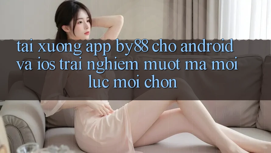 Tải xuống app by88 cho Android và iOS - Trải nghiệm mượt mà mọi lúc mọi chốn Tải xuống app by88 cho Android và iOS - Trải nghiệm mượt mà mọi lúc mọi chốn