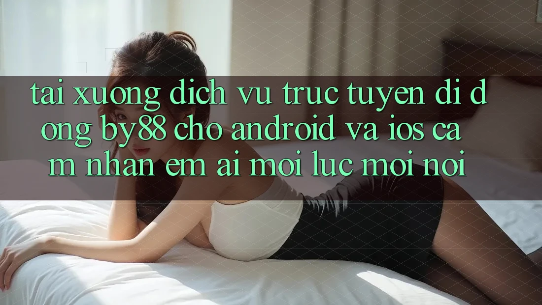 Tải xuống dịch vụ trực tuyến di động by88 cho Android và iOS - Cảm nhận êm ái mọi lúc mọi nơi Tải xuống dịch vụ trực tuyến di động by88 cho Android và iOS - Cảm nhận êm ái mọi lúc mọi nơi