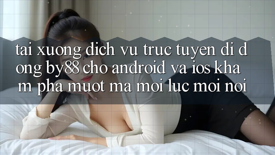 Tải xuống dịch vụ trực tuyến di động by88 cho Android và iOS - Khám phá mượt mà mọi lúc mọi nơi Tải xuống dịch vụ trực tuyến di động by88 cho Android và iOS - Khám phá mượt mà mọi lúc mọi nơi
