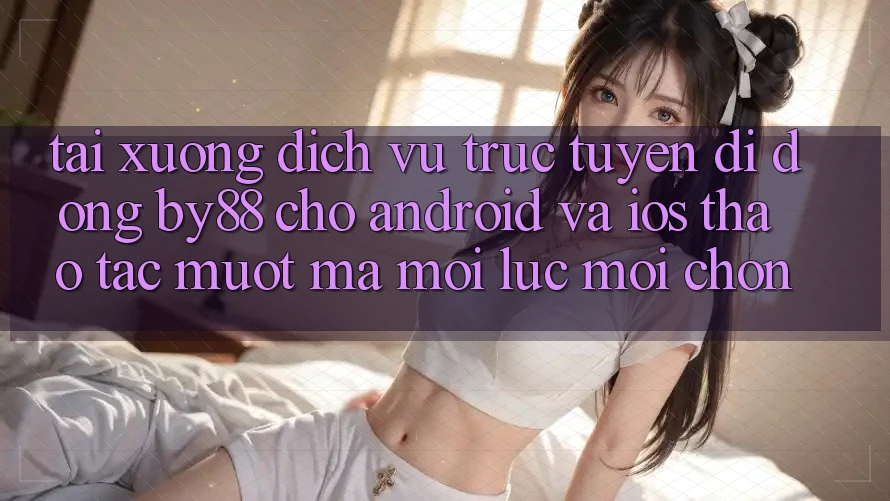 Tải xuống dịch vụ trực tuyến di động by88 cho Android và iOS - Thao tác mượt mà mọi lúc mọi chốn Tải xuống dịch vụ trực tuyến di động by88 cho Android và iOS - Thao tác mượt mà mọi lúc mọi chốn