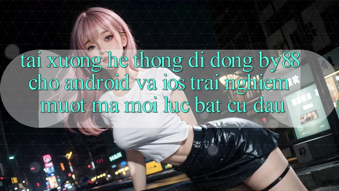 Tải xuống hệ thống di động by88 cho Android và iOS - Trải nghiệm mượt mà mọi lúc bất cứ đâu Tải xuống hệ thống di động by88 cho Android và iOS - Trải nghiệm mượt mà mọi lúc bất cứ đâu
