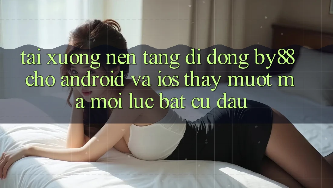 Tải xuống nền tảng di động by88 cho Android và iOS - Thấy mượt mà mọi lúc bất cứ đâu
