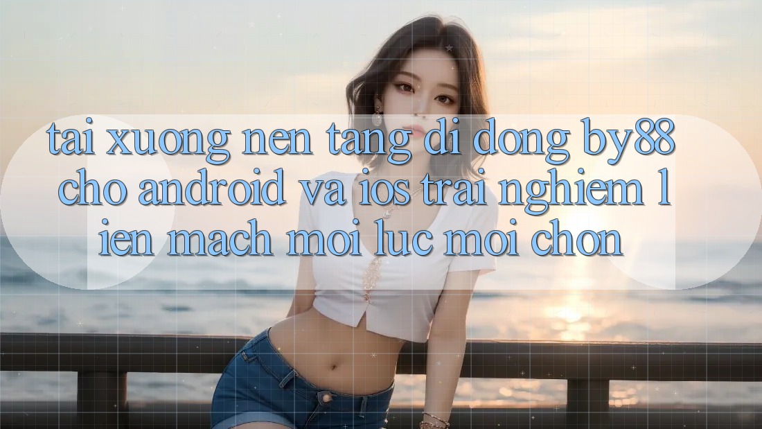 Tải xuống nền tảng di động by88 cho Android và iOS - Trải nghiệm liền mạch mọi lúc mọi chốn Tải xuống nền tảng di động by88 cho Android và iOS - Trải nghiệm liền mạch mọi lúc mọi chốn