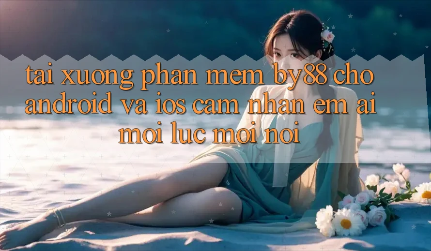Tải xuống phần mềm by88 cho Android và iOS - Cảm nhận êm ái mọi lúc mọi nơi