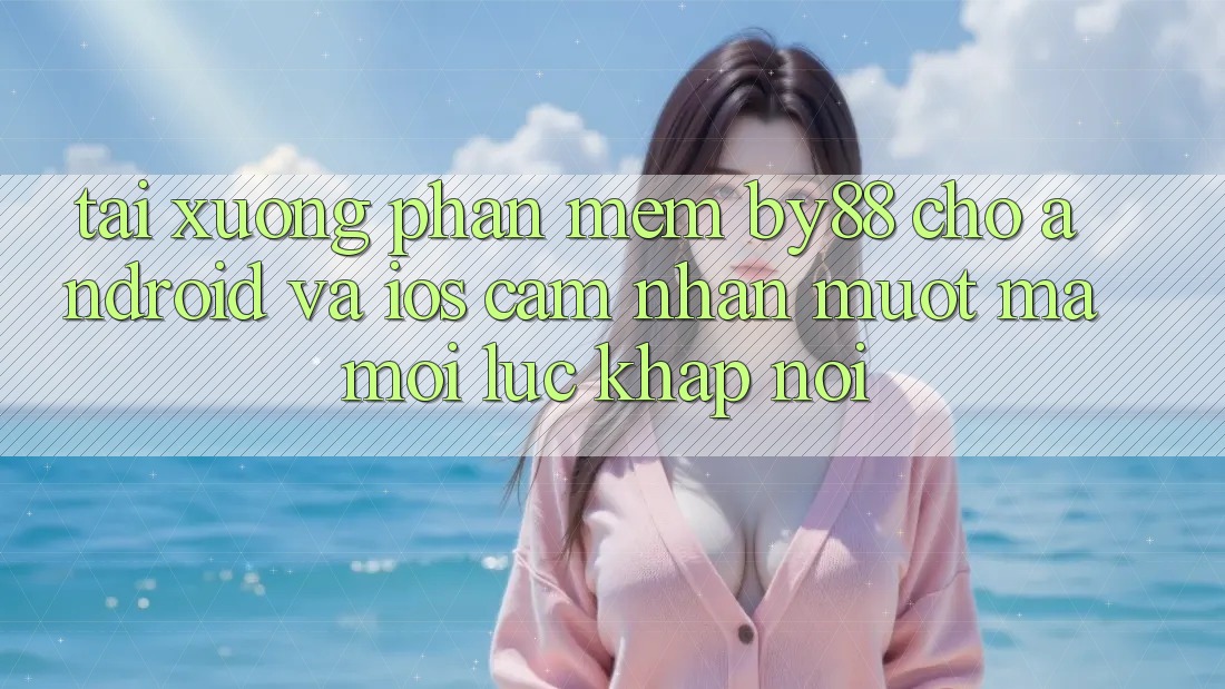 Tải xuống phần mềm by88 cho Android và iOS - Cảm nhận mượt mà mọi lúc khắp nơi