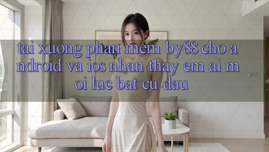Tải xuống phần mềm by88 cho Android và iOS - Nhận thấy êm ái mọi lúc bất cứ đâu Tải xuống phần mềm by88 cho Android và iOS - Nhận thấy êm ái mọi lúc bất cứ đâu