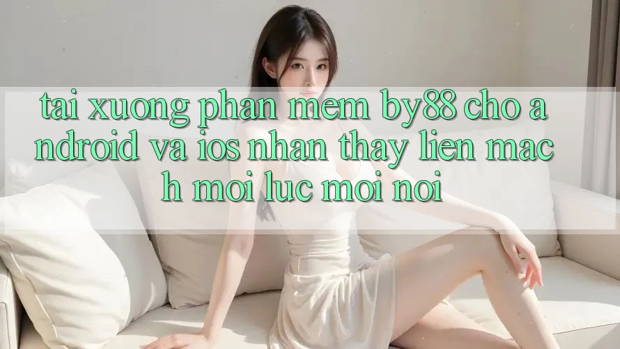 Tải xuống phần mềm by88 cho Android và iOS - Nhận thấy liền mạch mọi lúc mọi nơi Tải xuống phần mềm by88 cho Android và iOS - Nhận thấy liền mạch mọi lúc mọi nơi