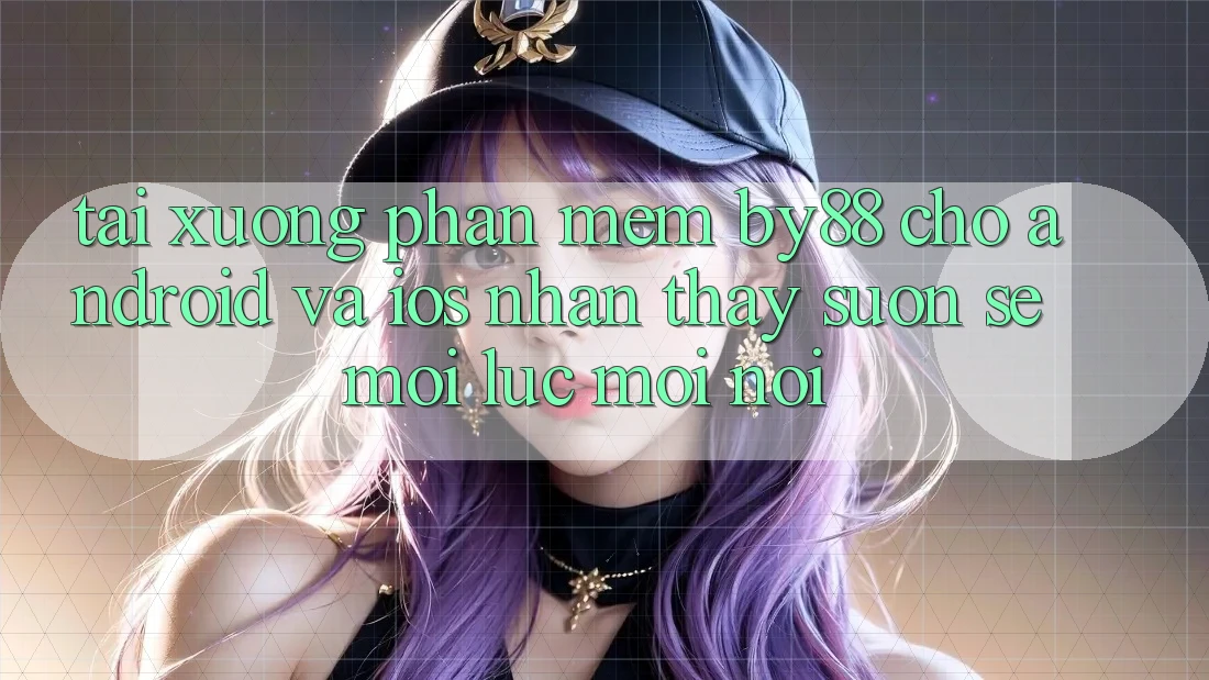 Tải xuống phần mềm by88 cho Android và iOS - Nhận thấy suôn sẻ mọi lúc mọi nơi