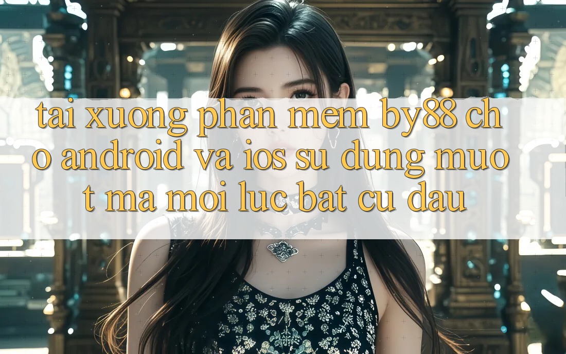 Tải xuống phần mềm by88 cho Android và iOS - Sử dụng mượt mà mọi lúc bất cứ đâu Tải xuống phần mềm by88 cho Android và iOS - Sử dụng mượt mà mọi lúc bất cứ đâu