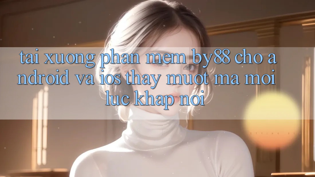 Tải xuống phần mềm by88 cho Android và iOS - Thấy mượt mà mọi lúc khắp nơi Tải xuống phần mềm by88 cho Android và iOS - Thấy mượt mà mọi lúc khắp nơi