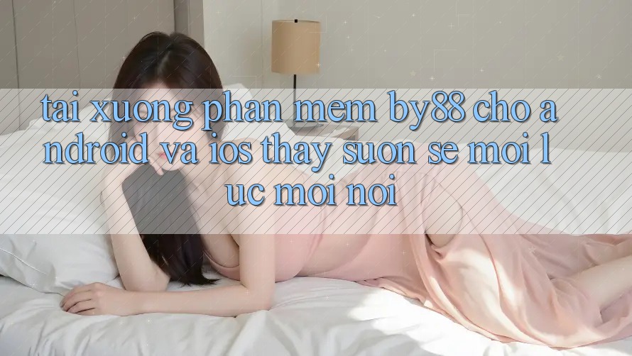 Tải xuống phần mềm by88 cho Android và iOS - Thấy suôn sẻ mọi lúc mọi nơi Tải xuống phần mềm by88 cho Android và iOS - Thấy suôn sẻ mọi lúc mọi nơi