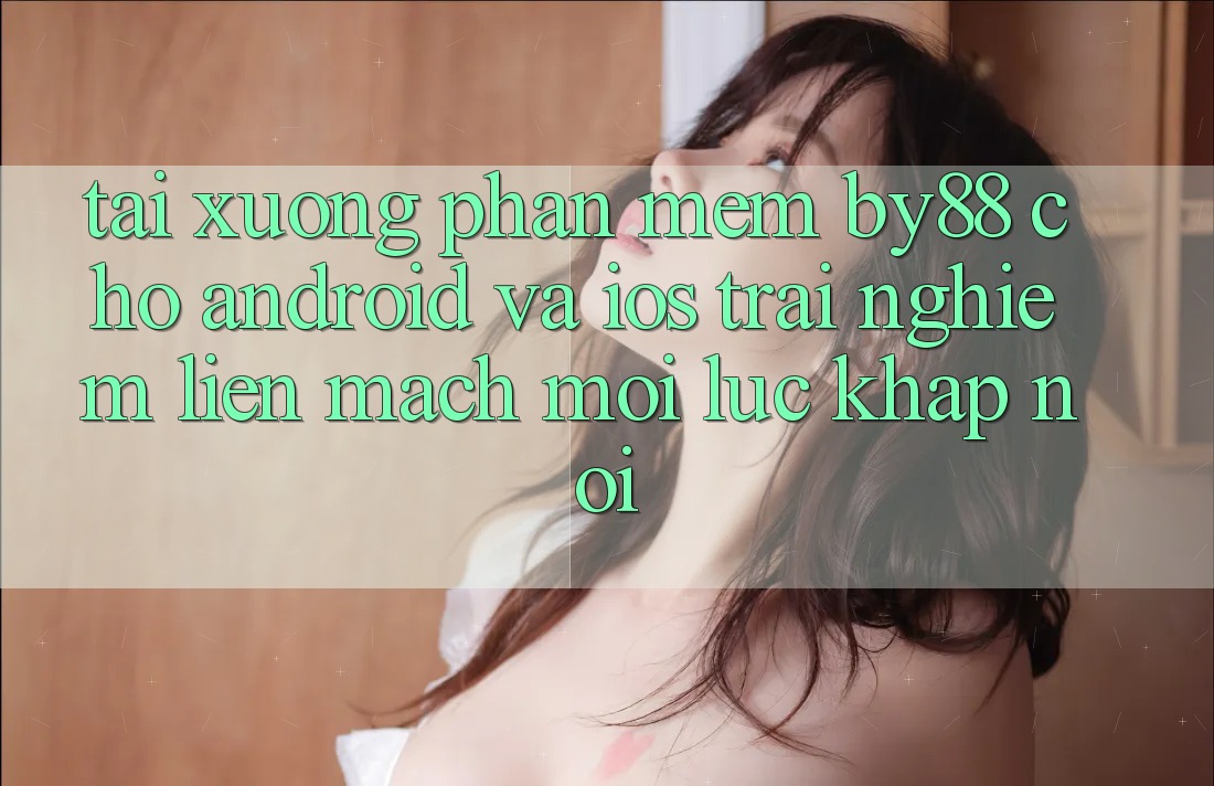 Tải xuống phần mềm by88 cho Android và iOS - Trải nghiệm liền mạch mọi lúc khắp nơi