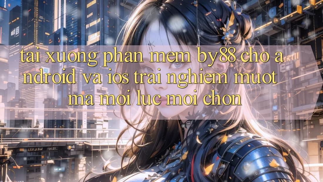 Tải xuống phần mềm by88 cho Android và iOS - Trải nghiệm mượt mà mọi lúc mọi chốn Tải xuống phần mềm by88 cho Android và iOS - Trải nghiệm mượt mà mọi lúc mọi chốn