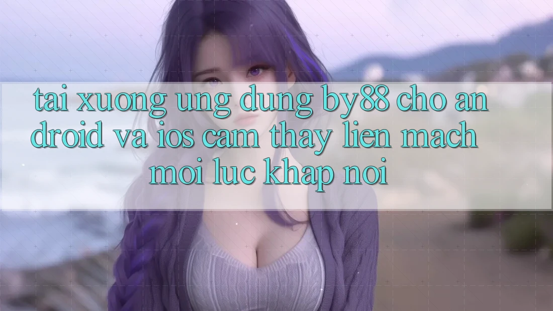 Tải xuống ứng dụng by88 cho Android và iOS - Cảm thấy liền mạch mọi lúc khắp nơi Tải xuống ứng dụng by88 cho Android và iOS - Cảm thấy liền mạch mọi lúc khắp nơi
