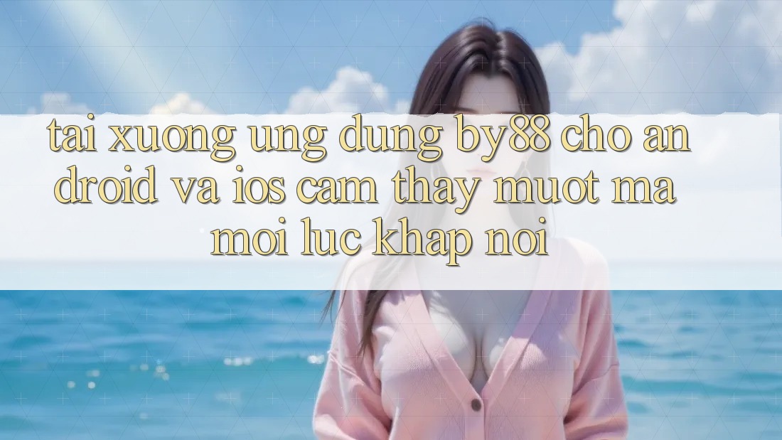 Tải xuống ứng dụng by88 cho Android và iOS - Cảm thấy mượt mà mọi lúc khắp nơi Tải xuống ứng dụng by88 cho Android và iOS - Cảm thấy mượt mà mọi lúc khắp nơi