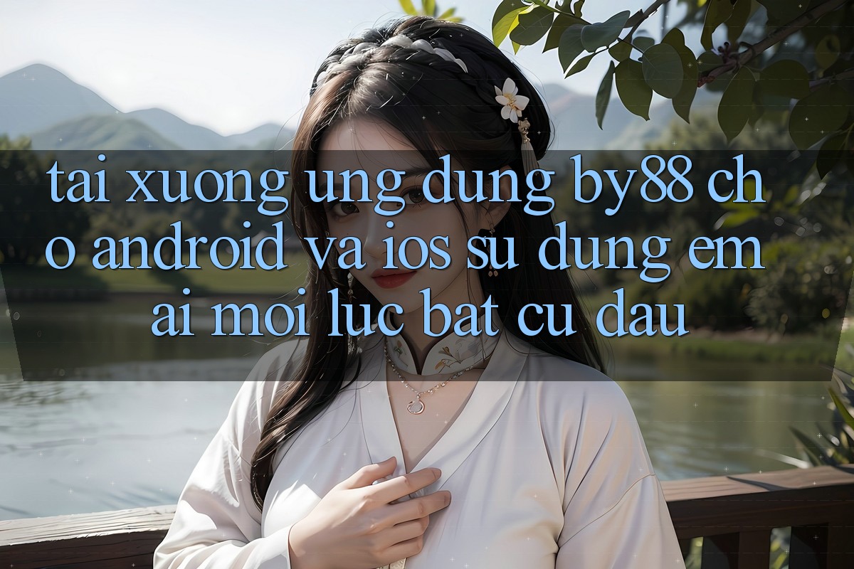 Tải xuống ứng dụng by88 cho Android và iOS - Sử dụng êm ái mọi lúc bất cứ đâu