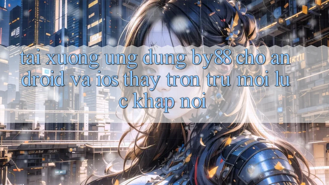 Tải xuống ứng dụng by88 cho Android và iOS - Thấy trơn tru mọi lúc khắp nơi Tải xuống ứng dụng by88 cho Android và iOS - Thấy trơn tru mọi lúc khắp nơi