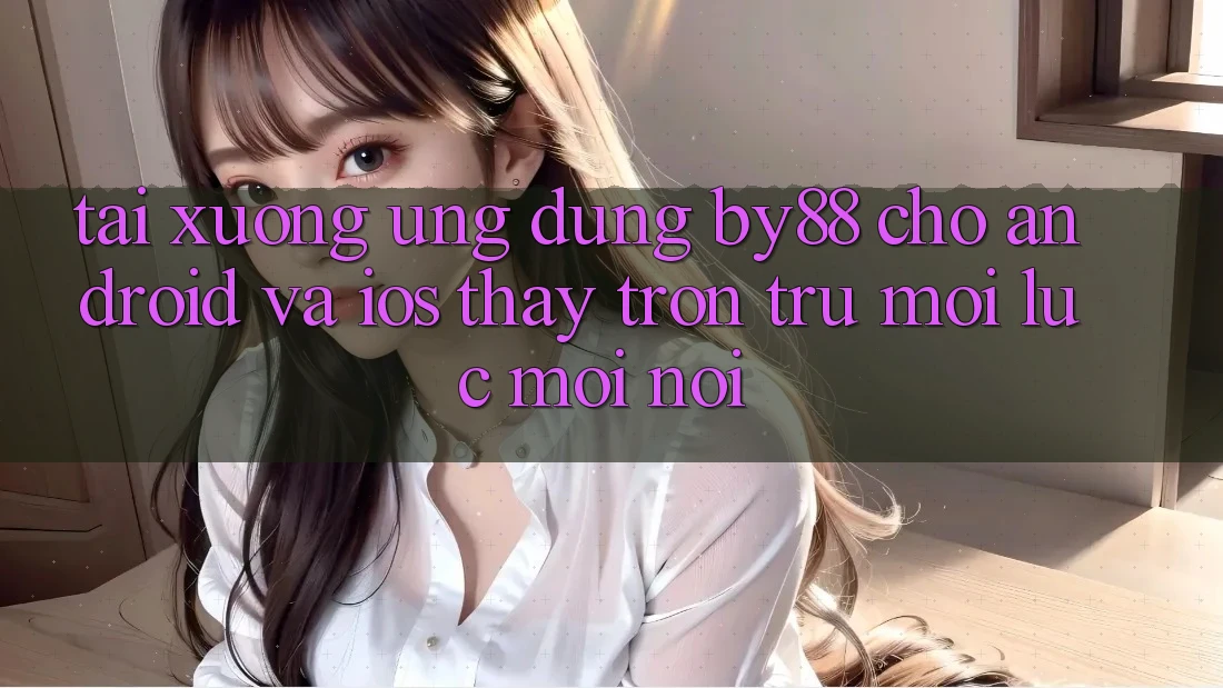 Tải xuống ứng dụng by88 cho Android và iOS - Thấy trơn tru mọi lúc mọi nơi Tải xuống ứng dụng by88 cho Android và iOS - Thấy trơn tru mọi lúc mọi nơi