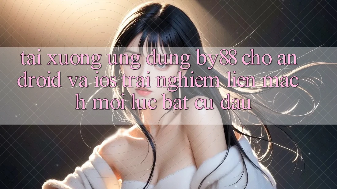 Tải xuống ứng dụng by88 cho Android và iOS - Trải nghiệm liền mạch mọi lúc bất cứ đâu
