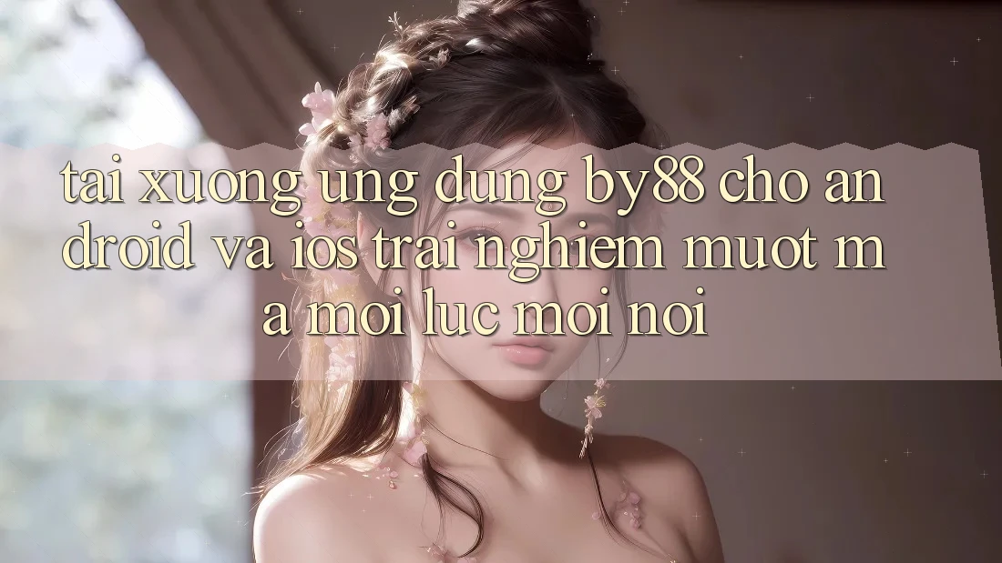 Tải xuống ứng dụng by88 cho Android và iOS - Trải nghiệm mượt mà mọi lúc mọi nơi