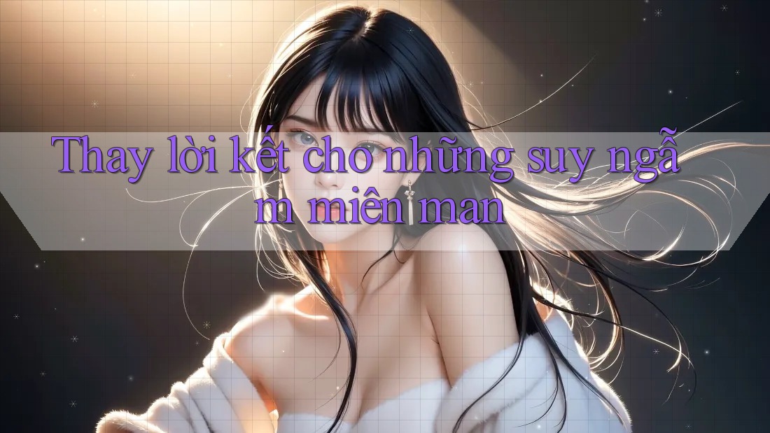 Thay lời kết cho những suy ngẫm miên man Thay lời kết cho những suy ngẫm miên man
