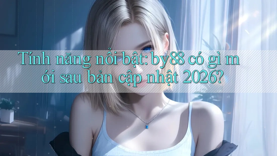 Tính năng nổi bật: by88 có gì mới sau bản cập nhật 2026? Tính năng nổi bật: by88 có gì mới sau bản cập nhật 2026?