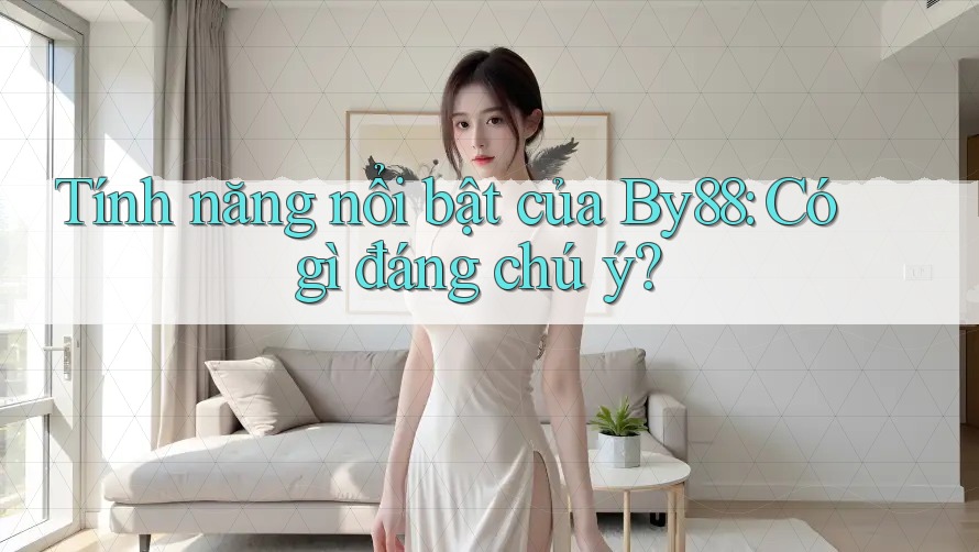 Tính năng nổi bật của By88: Có gì đáng chú ý? Tính năng nổi bật của By88: Có gì đáng chú ý?