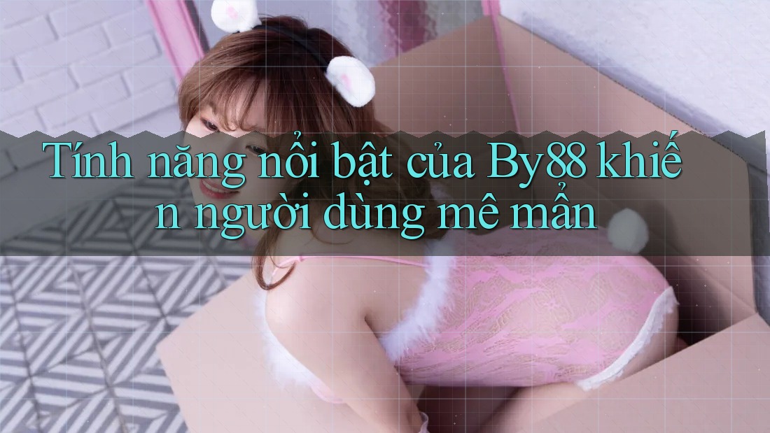 Tính năng nổi bật của By88 khiến người dùng mê mẩn