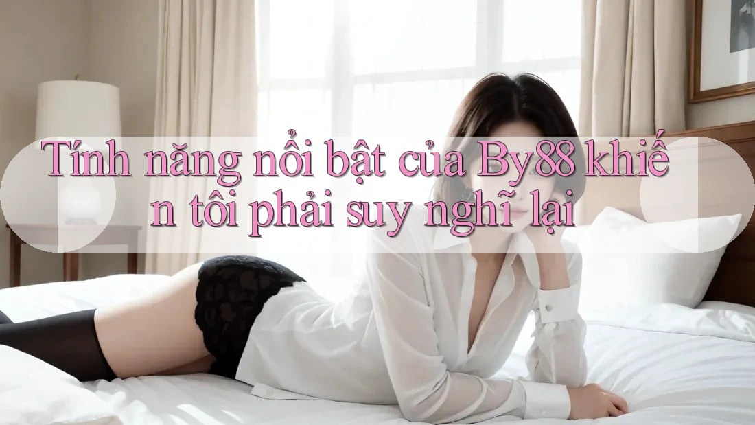 Tính năng nổi bật của By88 khiến tôi phải suy nghĩ lại Tính năng nổi bật của By88 khiến tôi phải suy nghĩ lại