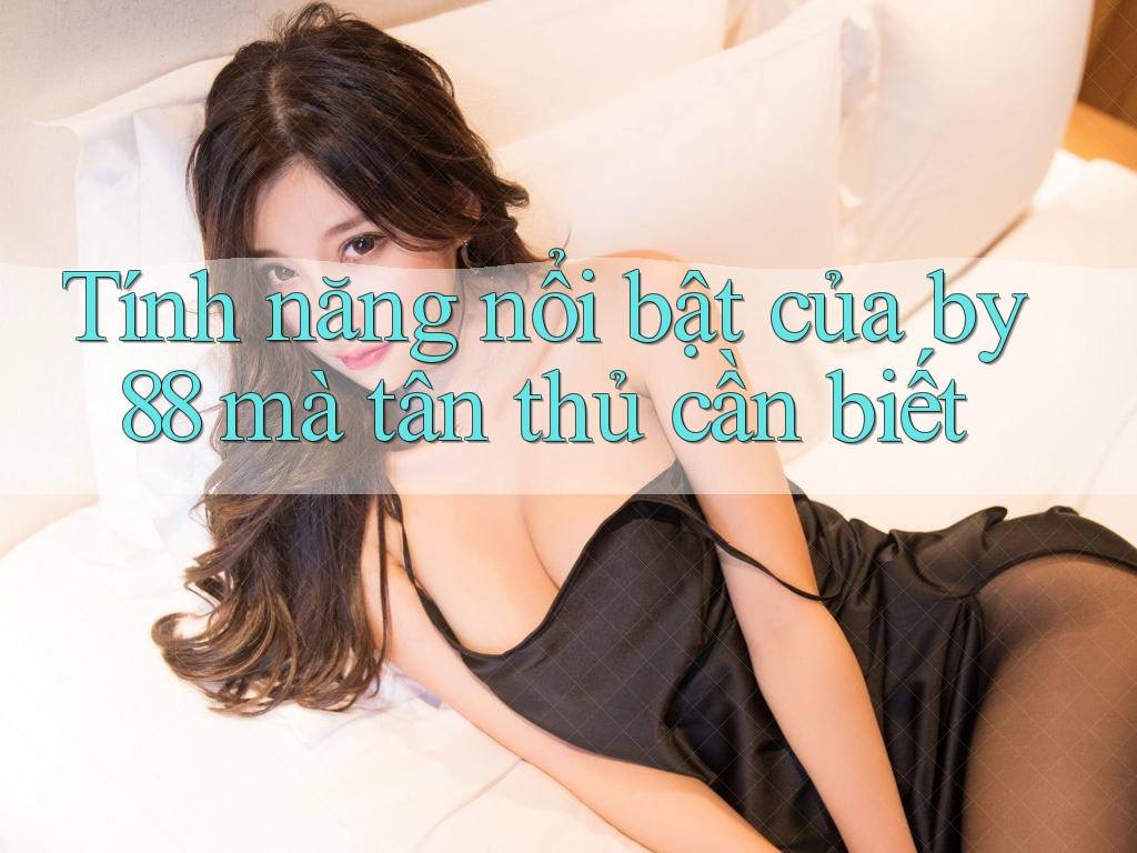 Tính năng nổi bật của by88 mà tân thủ cần biết Tính năng nổi bật của by88 mà tân thủ cần biết