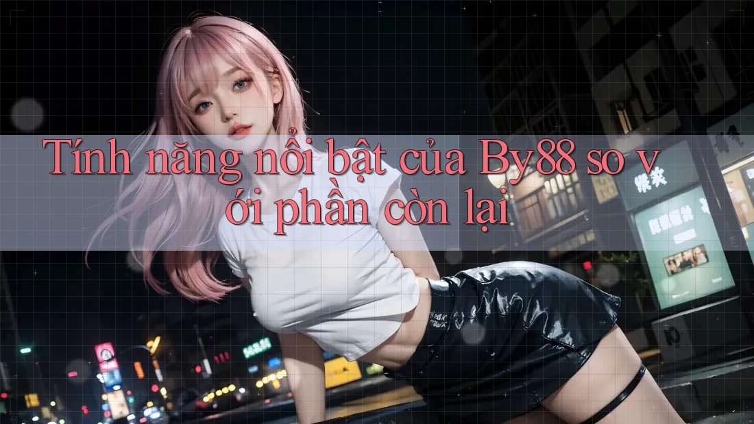 Tính năng nổi bật của By88 so với phần còn lại Tính năng nổi bật của By88 so với phần còn lại