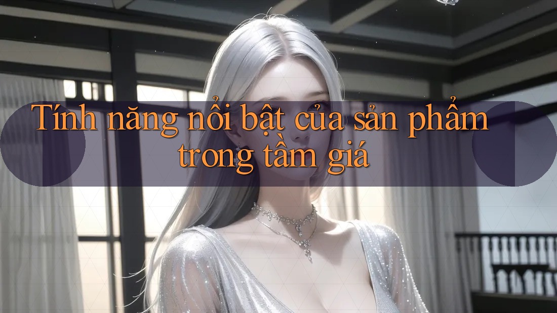 Tính năng nổi bật của sản phẩm trong tầm giá