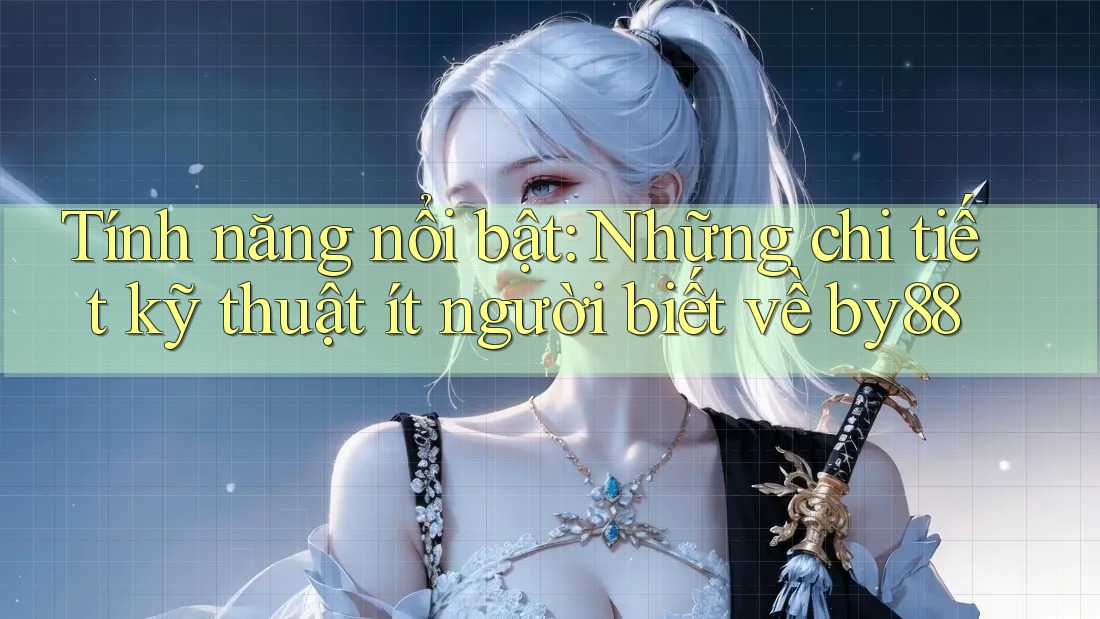 Tính năng nổi bật: Những chi tiết kỹ thuật ít người biết về by88 Tính năng nổi bật: Những chi tiết kỹ thuật ít người biết về by88