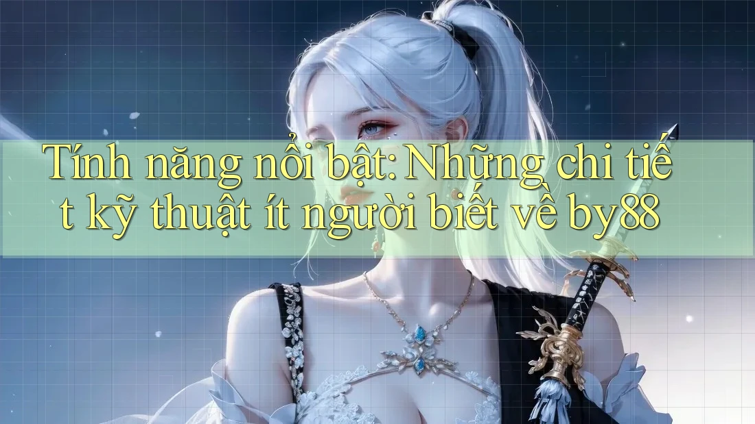 Tính năng nổi bật: Những chi tiết kỹ thuật ít người biết về by88 Tính năng nổi bật: Những chi tiết kỹ thuật ít người biết về by88