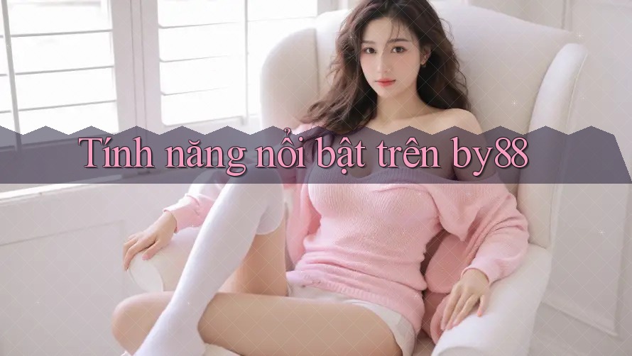 Tính năng nổi bật trên by88 Tính năng nổi bật trên by88