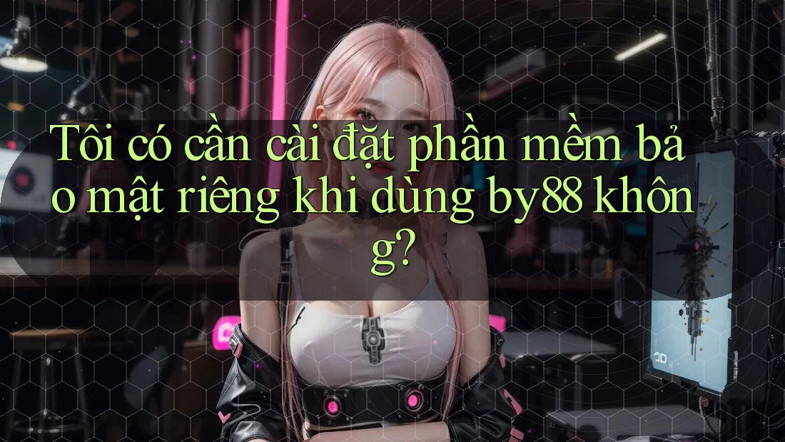 Tôi có cần cài đặt phần mềm bảo mật riêng khi dùng by88 không? Tôi có cần cài đặt phần mềm bảo mật riêng khi dùng by88 không?