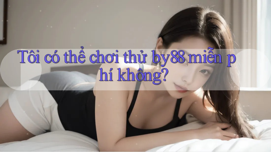 Tôi có thể chơi thử by88 miễn phí không?